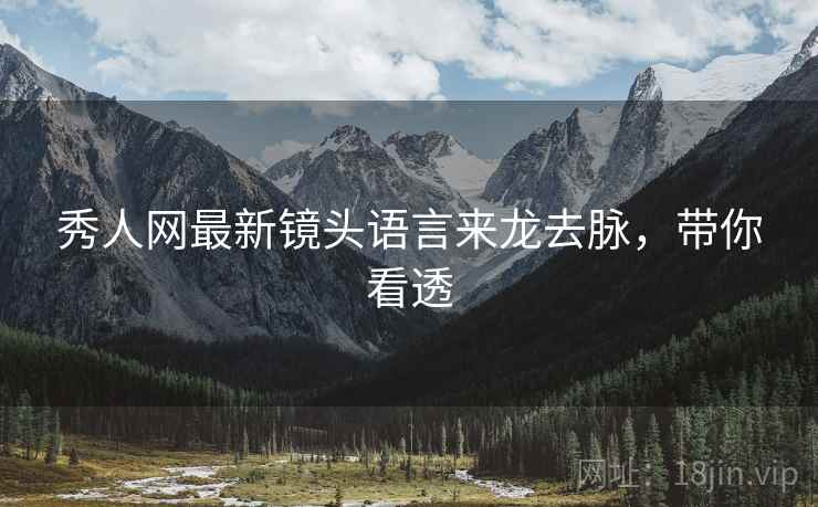 秀人网最新镜头语言来龙去脉，带你看透