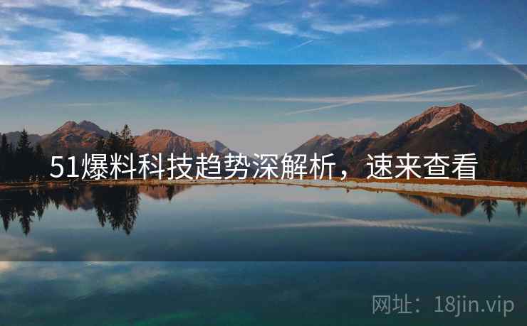 51爆料科技趋势深解析，速来查看