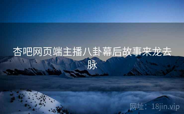 杏吧网页端主播八卦幕后故事来龙去脉