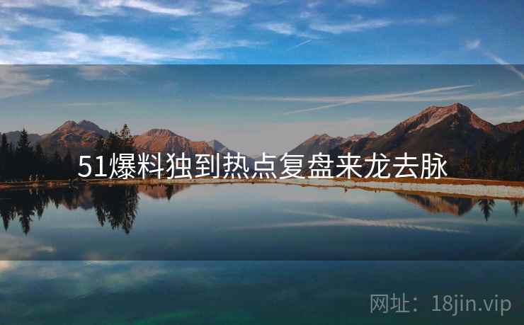 51爆料独到热点复盘来龙去脉