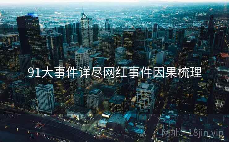 91大事件详尽网红事件因果梳理