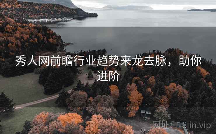 秀人网前瞻行业趋势来龙去脉，助你进阶