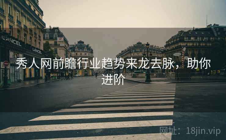 秀人网前瞻行业趋势来龙去脉,助你进阶