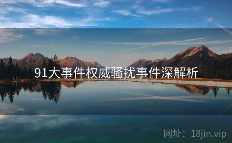 91大事件权威骚扰事件深解析