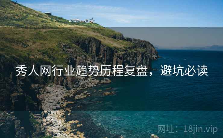 秀人网行业趋势历程复盘,避坑必读