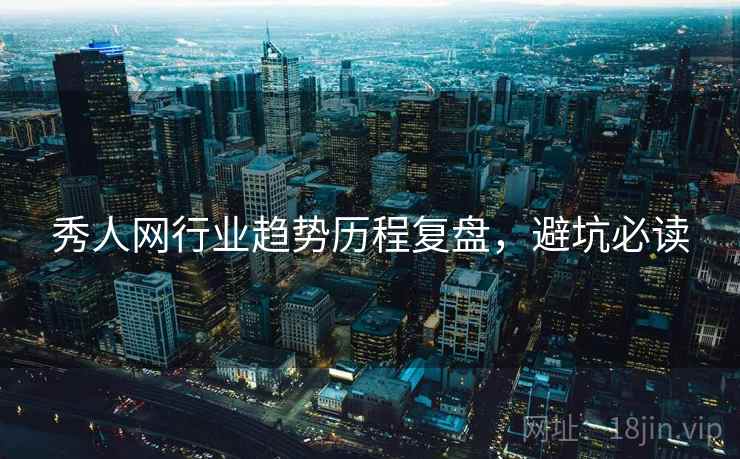 秀人网行业趋势历程复盘，避坑必读