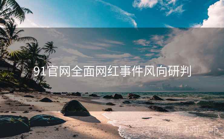 91官网全面网红事件风向研判