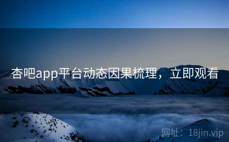 杏吧app平台动态因果梳理,立即观看 杏吧app平台动态因果梳理,立即观看