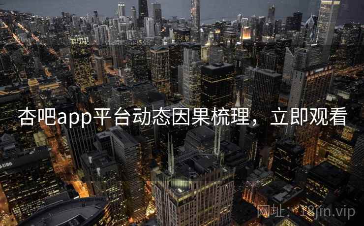 杏吧app平台动态因果梳理,立即观看 杏吧app平台动态因果梳理,立即观看