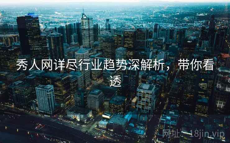 秀人网详尽行业趋势深解析,带你看透 秀人网详尽行业趋势深解析,带你看透