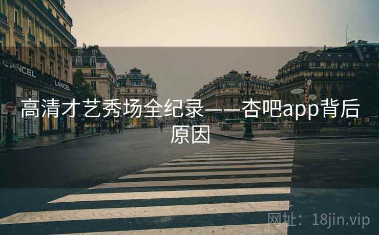 高清才艺秀场全纪录——杏吧app背后原因 高清才艺秀场全纪录——杏吧app背后原因