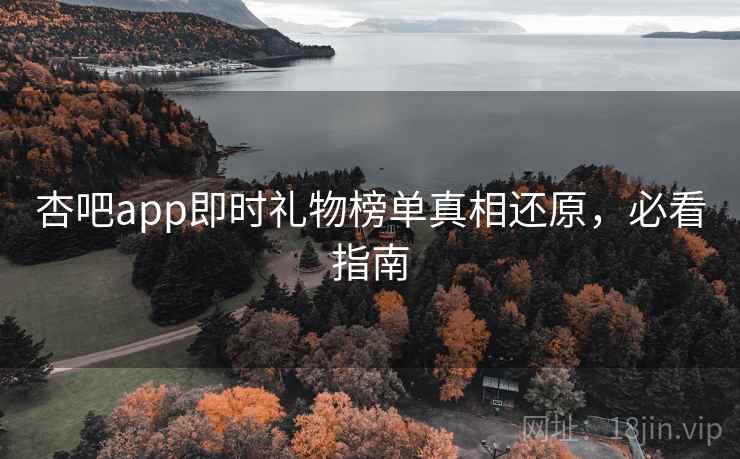 杏吧app即时礼物榜单真相还原，必看指南
