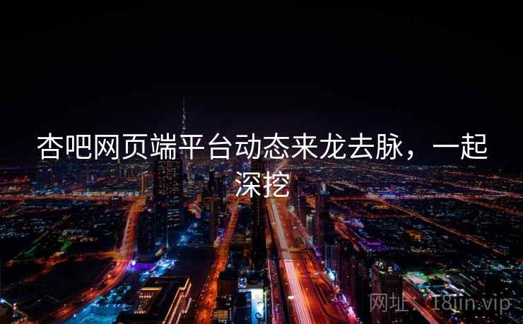 杏吧网页端平台动态来龙去脉,一起深挖 杏吧网页端平台动态来龙去脉,一起深挖